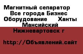 Магнитный сепаратор.  - Все города Бизнес » Оборудование   . Ханты-Мансийский,Нижневартовск г.